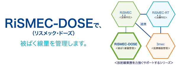 RiSMEC-DOSE（リスメック・ドーズ）で、被ばく線量を管理します。